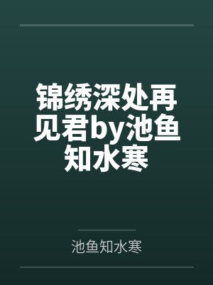 锦绣深处再见君by池鱼知水寒