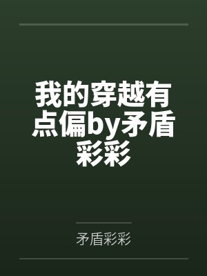 我的穿越有点偏by矛盾彩彩