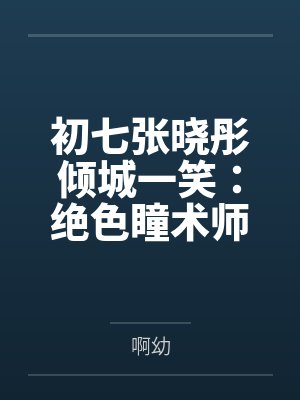 初七张晓彤倾城一笑：绝色瞳术师