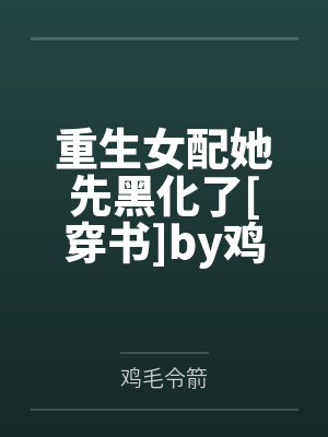 重生女配她先黑化了[穿书]by鸡毛令箭