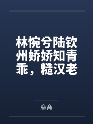 林惋兮陆钦州娇娇知青乖，糙汉老公锁腰轻哄