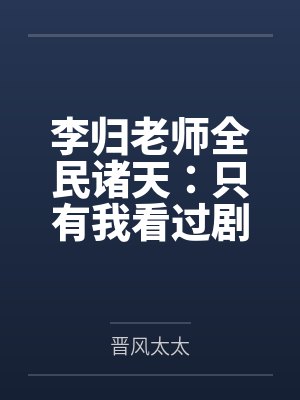 李归老师全民诸天：只有我看过剧本