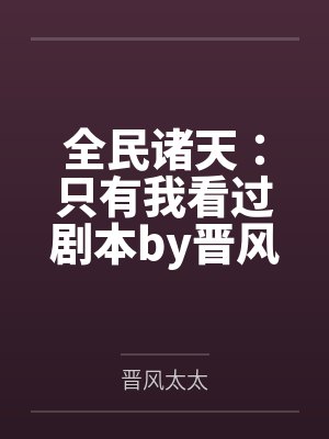 全民诸天：只有我看过剧本by晋风太太