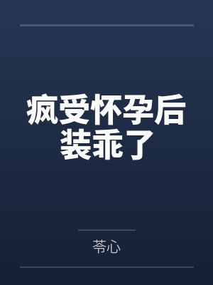 疯受怀孕后装乖了