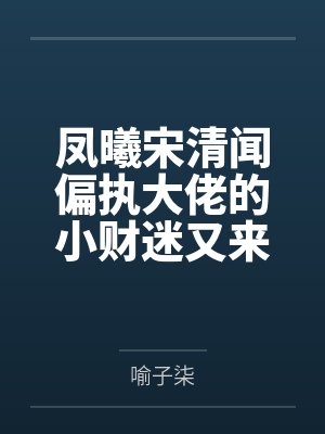 凤曦宋清闻偏执大佬的小财迷又来了