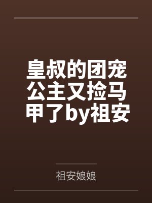 皇叔的团宠公主又捡马甲了by祖安娘娘